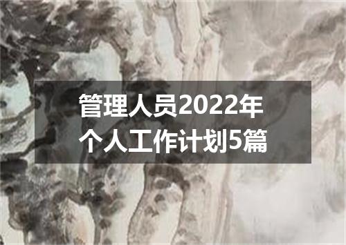管理人员2022年个人工作计划5篇