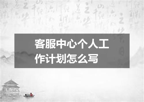 客服中心个人工作计划怎么写