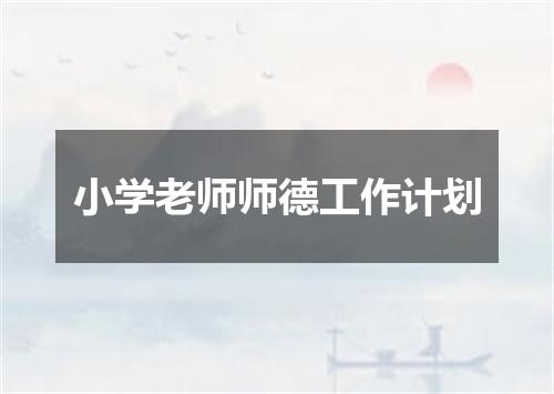 小学老师师德工作计划
