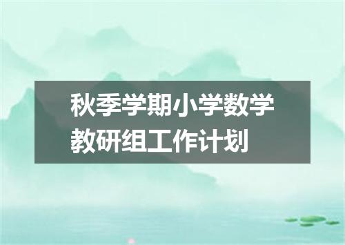 秋季学期小学数学教研组工作计划
