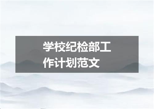 学校纪检部工作计划范文