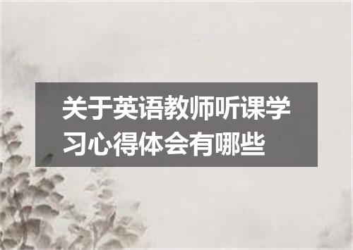 关于英语教师听课学习心得体会有哪些
