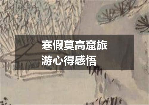 寒假莫高窟旅游心得感悟