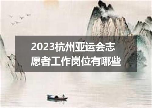2023杭州亚运会志愿者工作岗位有哪些