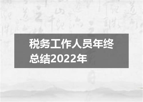 税务工作人员年终总结2022年