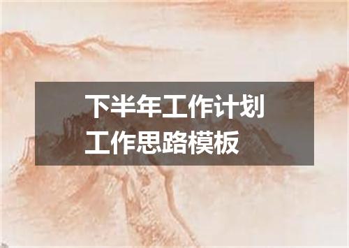 下半年工作计划工作思路模板
