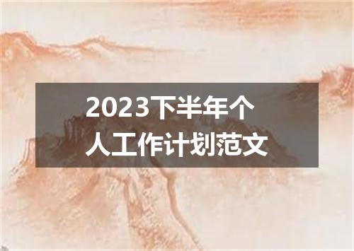 2023下半年个人工作计划范文