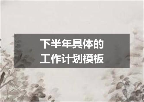 下半年具体的工作计划模板