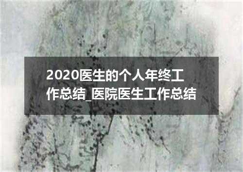 2020医生的个人年终工作总结_医院医生工作总结