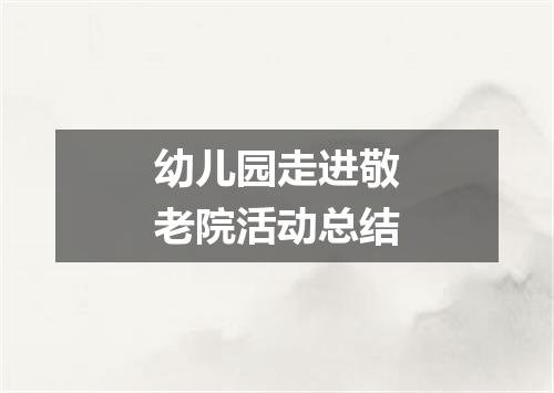 幼儿园走进敬老院活动总结