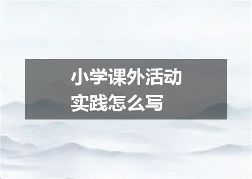 小学课外活动实践怎么写