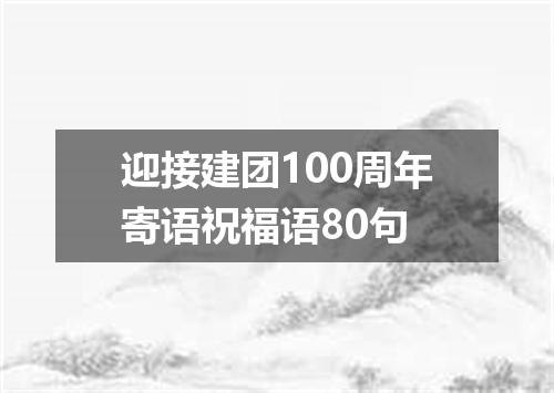 迎接建团100周年寄语祝福语80句