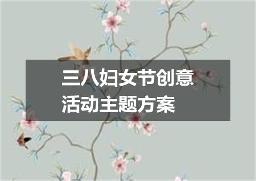 三八妇女节创意活动主题方案