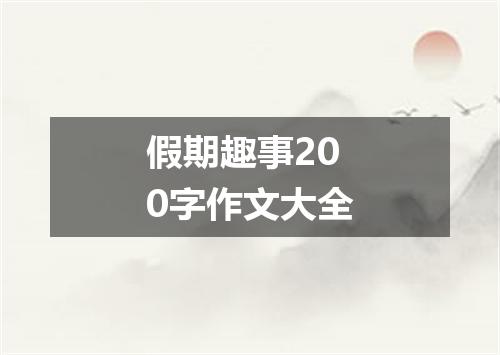 假期趣事200字作文大全