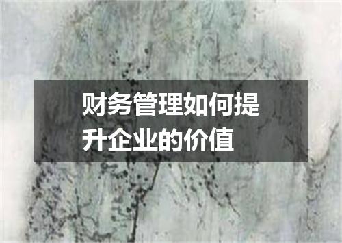财务管理如何提升企业的价值