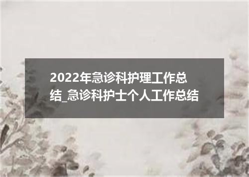 2022年急诊科护理工作总结_急诊科护士个人工作总结
