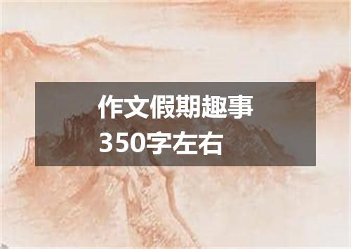 作文假期趣事350字左右