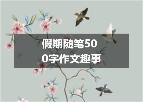 假期随笔500字作文趣事