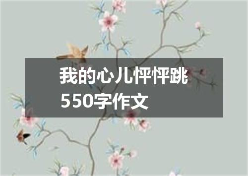我的心儿怦怦跳550字作文