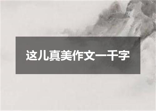 这儿真美作文一千字