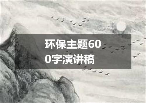 环保主题600字演讲稿