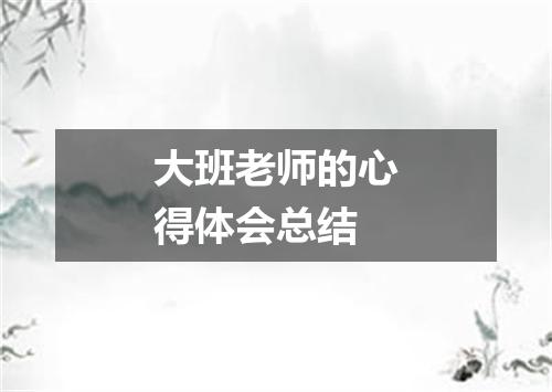 大班老师的心得体会总结