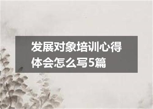 发展对象培训心得体会怎么写5篇