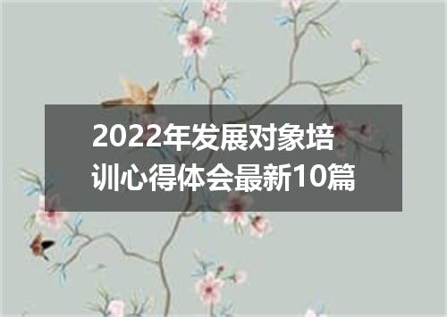 2022年发展对象培训心得体会最新10篇