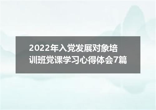 2022年入党发展对象培训班党课学习心得体会7篇