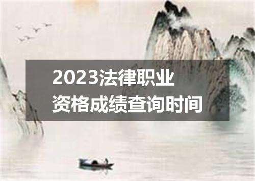 2023法律职业资格成绩查询时间