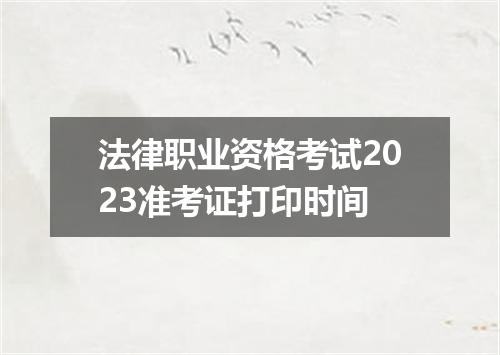 法律职业资格考试2023准考证打印时间