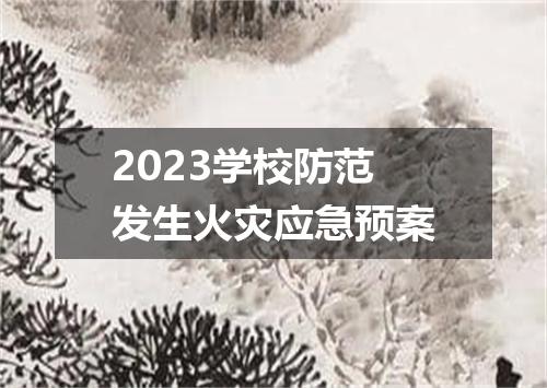 2023学校防范发生火灾应急预案