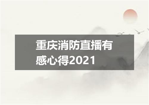 重庆消防直播有感心得2021