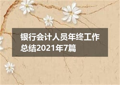 银行会计人员年终工作总结2021年7篇