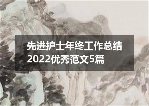 先进护士年终工作总结2022优秀范文5篇
