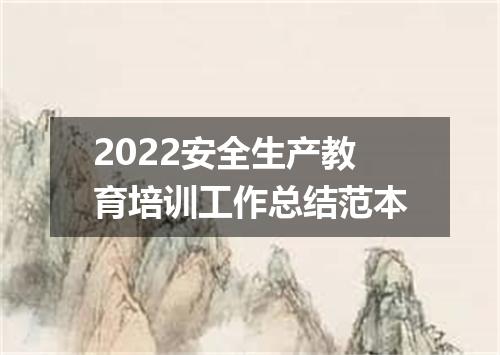 2022安全生产教育培训工作总结范本