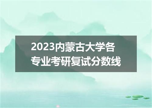 2023内蒙古大学各专业考研复试分数线