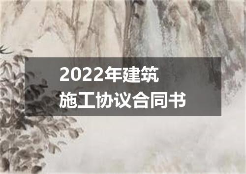 2022年建筑施工协议合同书