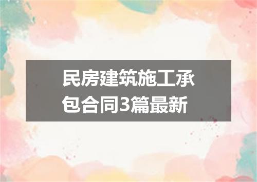 民房建筑施工承包合同3篇最新