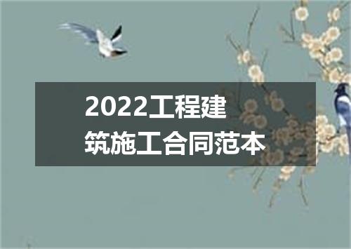2022工程建筑施工合同范本