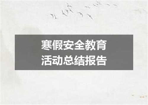 寒假安全教育活动总结报告