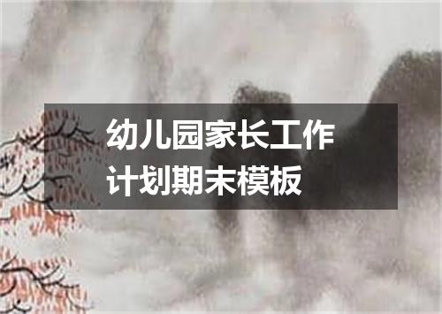 幼儿园家长工作计划期末模板