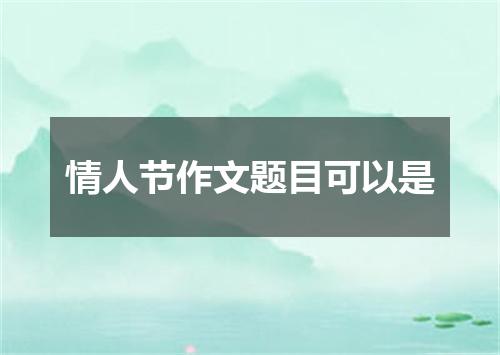情人节作文题目可以是