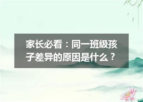 家长必看：同一班级孩子差异的原因是什么？