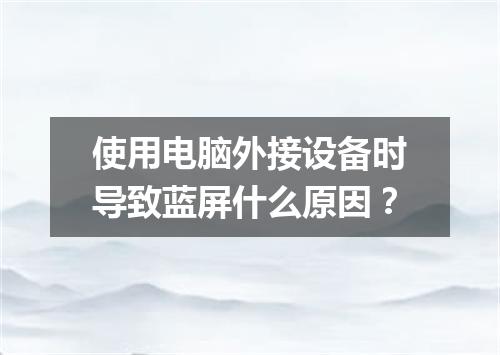 使用电脑外接设备时导致蓝屏什么原因？