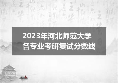 2023年河北师范大学各专业考研复试分数线