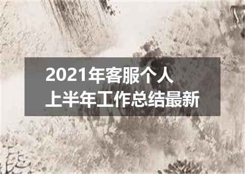 2021年客服个人上半年工作总结最新