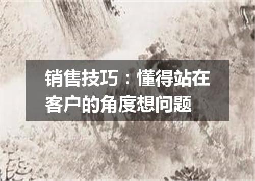 销售技巧：懂得站在客户的角度想问题