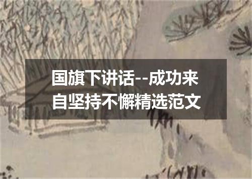 国旗下讲话--成功来自坚持不懈精选范文