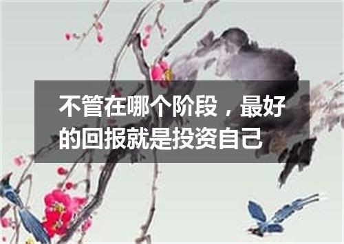 不管在哪个阶段，最好的回报就是投资自己